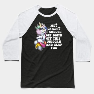 me crazy? i should get down off this unicorn and slap you Baseball T-Shirt